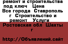 ремонт и строительства под ключ › Цена ­ 1 000 - Все города, Ставрополь г. Строительство и ремонт » Услуги   . Ростовская обл.,Шахты г.
